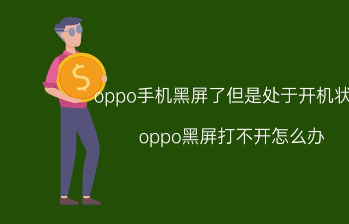 oppo手机黑屏了但是处于开机状态 oppo黑屏打不开怎么办？